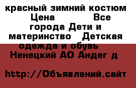 красный зимний костюм  › Цена ­ 1 200 - Все города Дети и материнство » Детская одежда и обувь   . Ненецкий АО,Андег д.